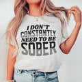 I Don't Constantly Need To Be Sober Tee - WonderingCloth