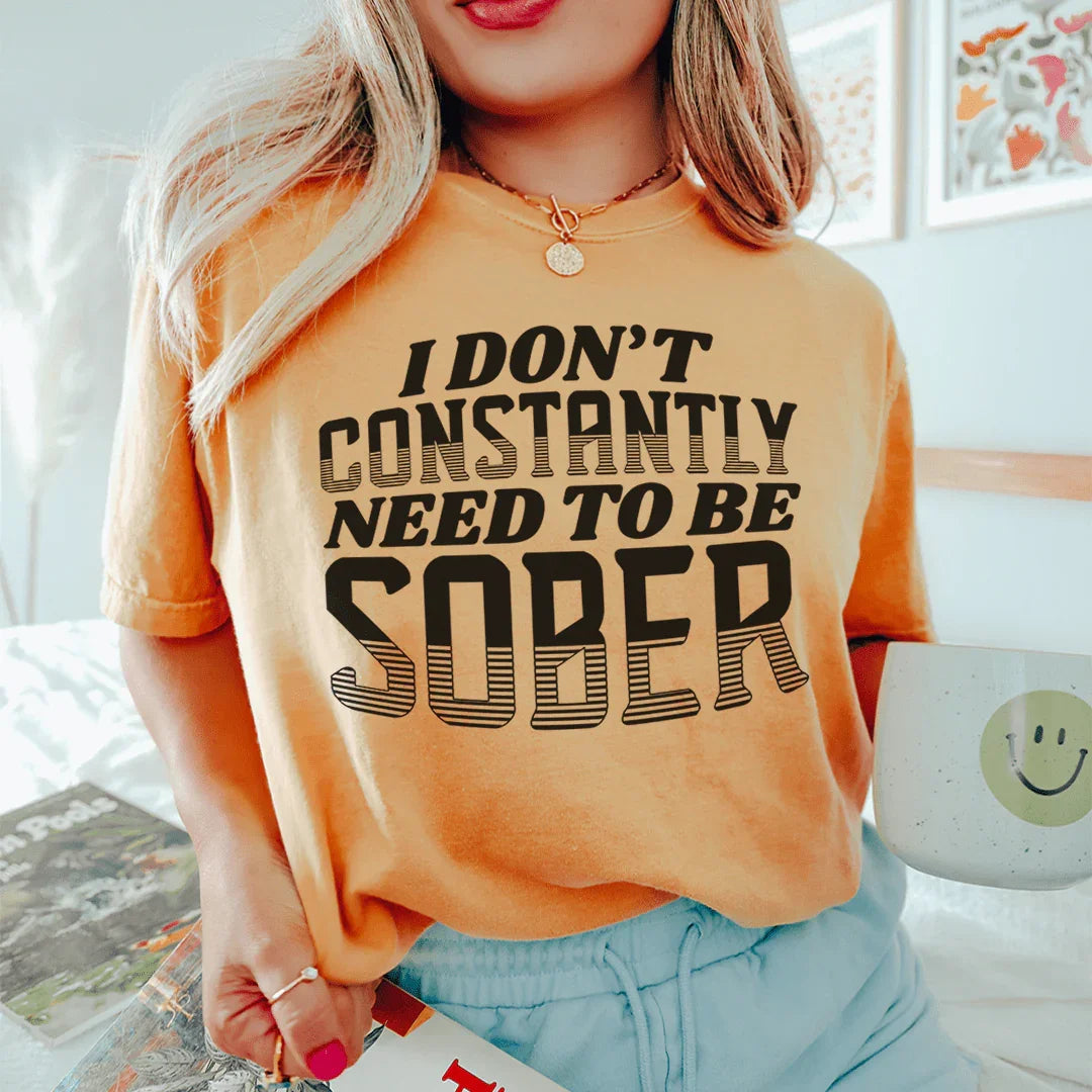 I Don't Constantly Need To Be Sober Tee - WonderingCloth