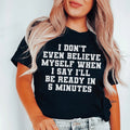 I Don’t Even Believe Myself When I Say I’ll Be Ready In 5 Minutes Tee - WonderingCloth