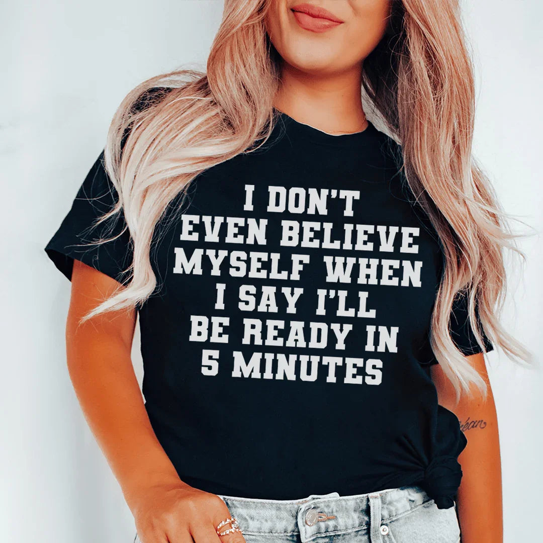 I Don’t Even Believe Myself When I Say I’ll Be Ready In 5 Minutes Tee - WonderingCloth