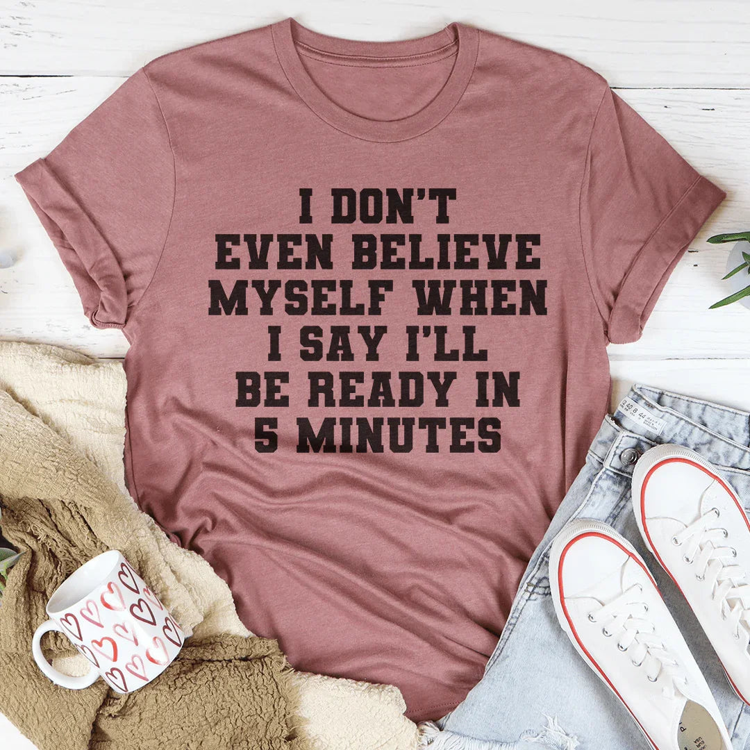 I Don’t Even Believe Myself When I Say I’ll Be Ready In 5 Minutes Tee - WonderingCloth