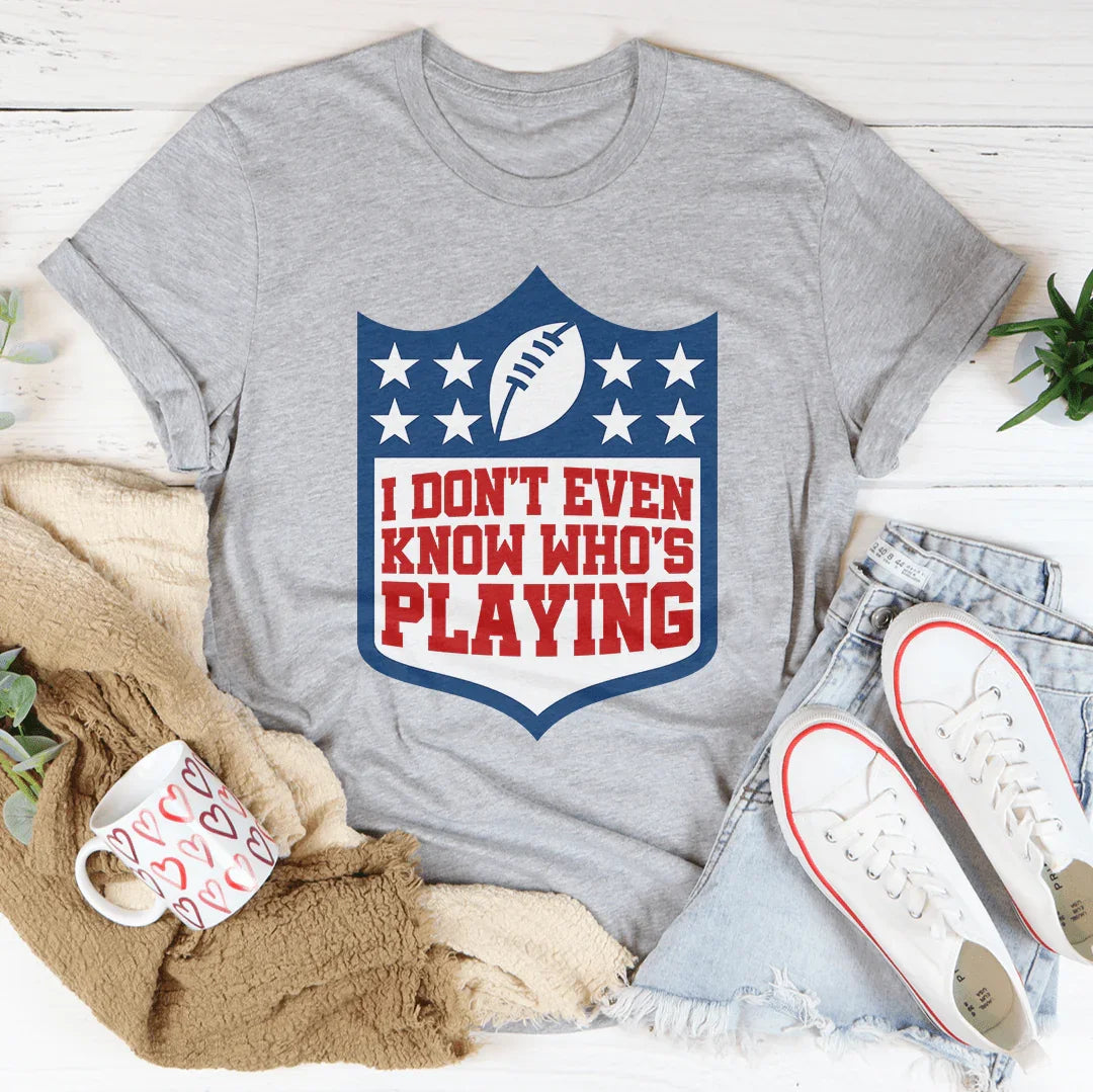 I Don't Even Know Who's Playing Tee - WonderingCloth