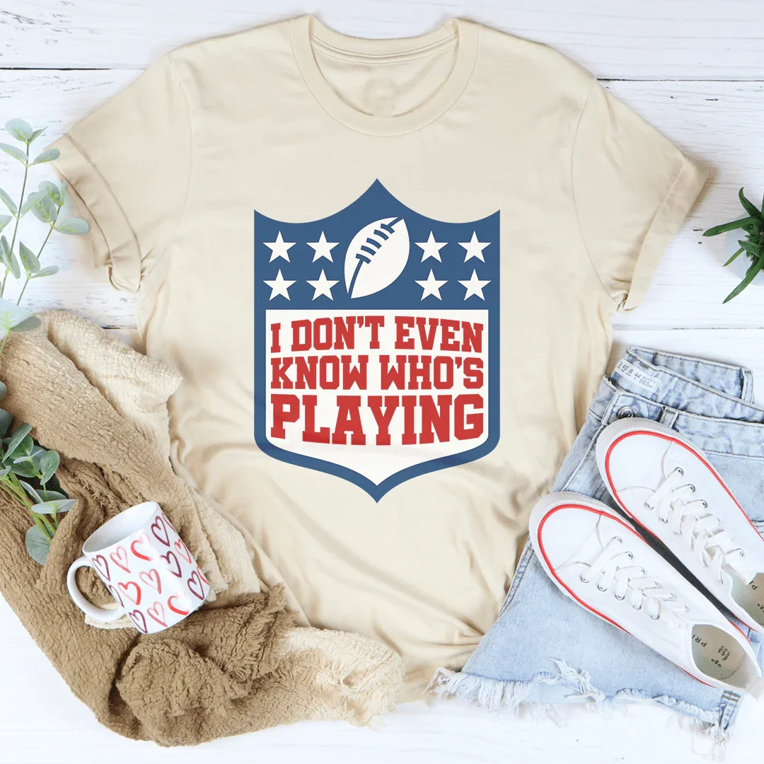 I Don't Even Know Who's Playing Tee - WonderingCloth