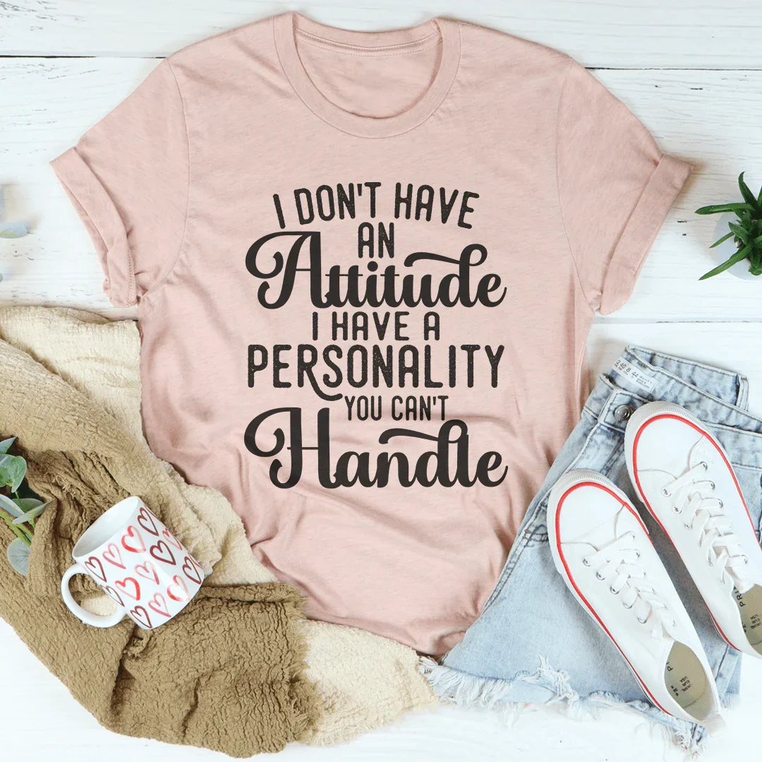 I Don't Have An Attitude I Have A Personality You Can't Handle Tee - WonderingCloth