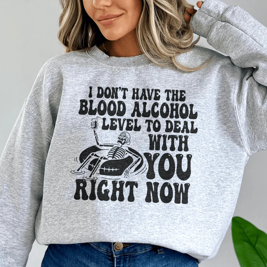 I Don't Have The Blood Alcohol Level To Deal With You Right Now Sweatshirt - WonderingCloth