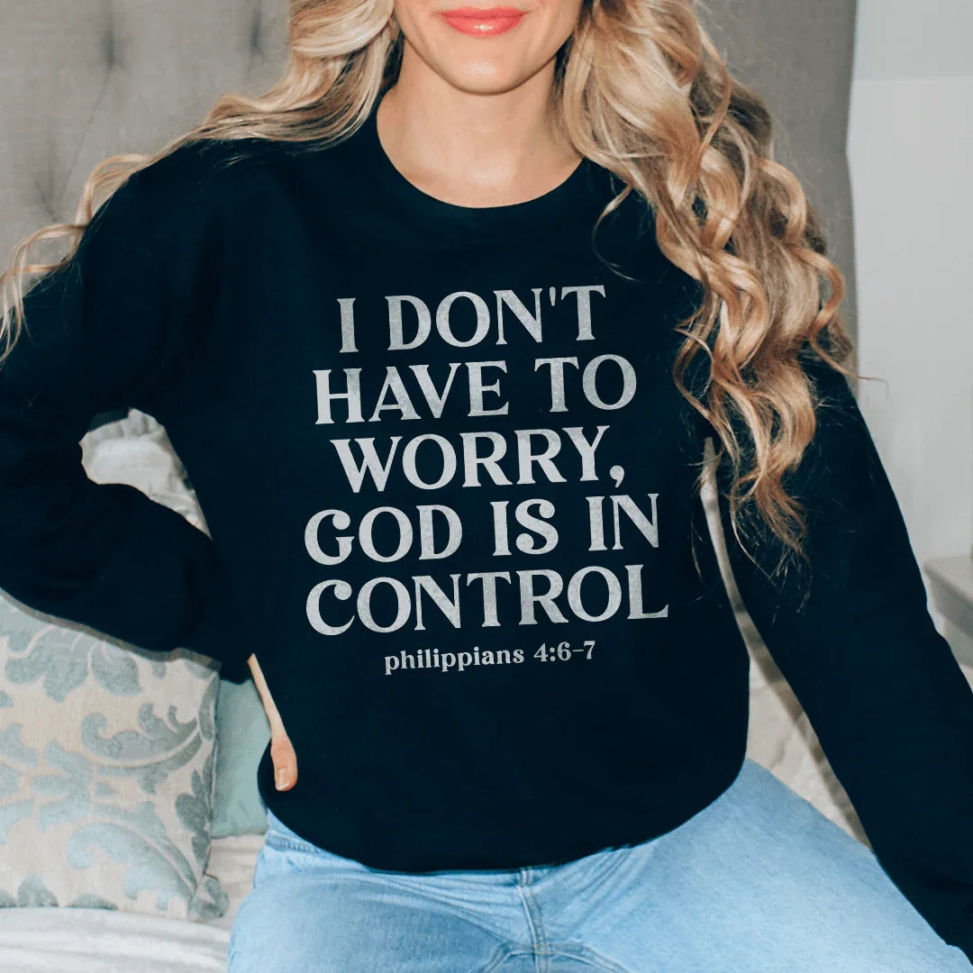 I Don't Have To Worry God Is In Control Sweatshirt - WonderingCloth