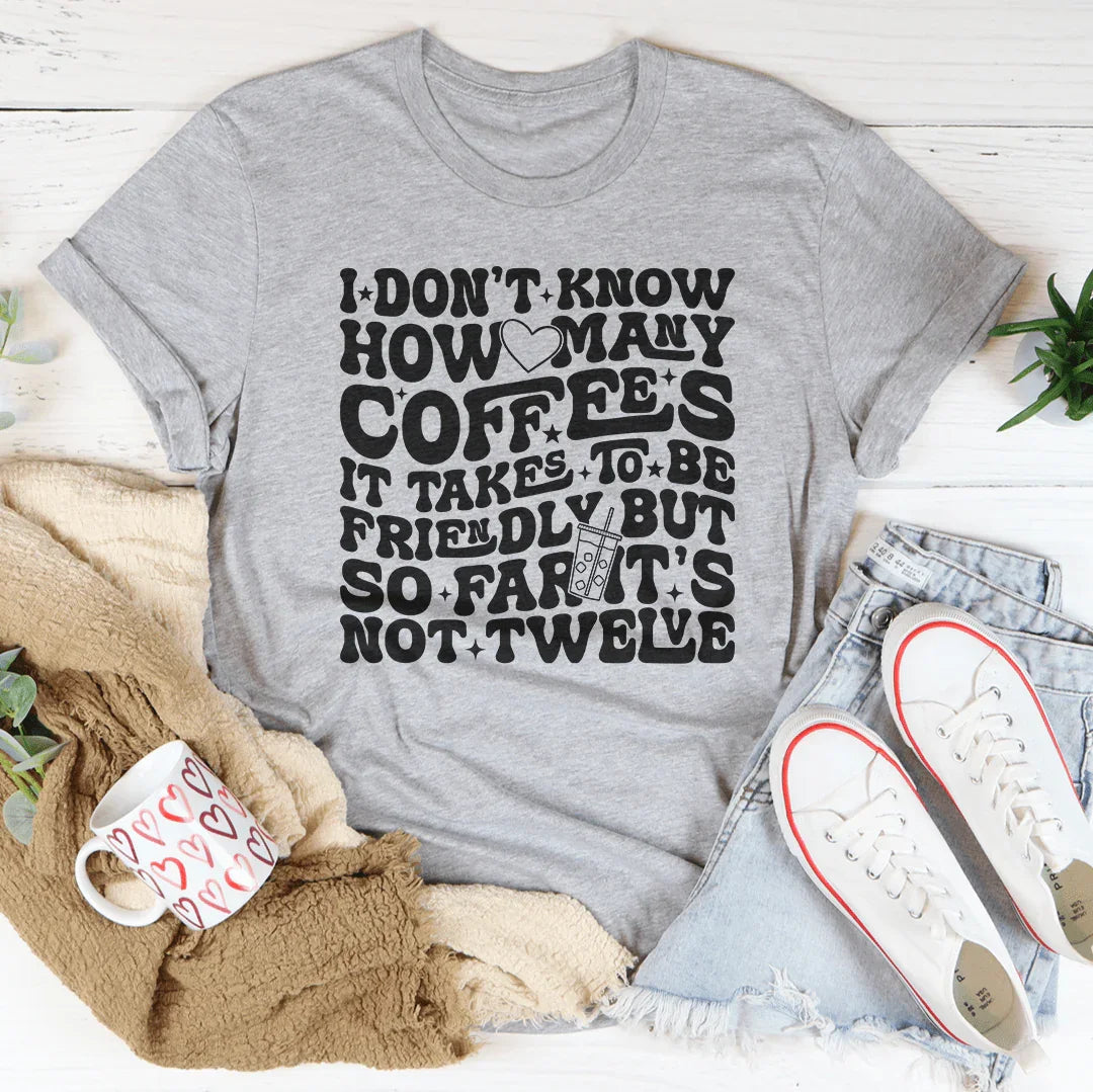 I Don't Know How Many Coffees It Takes To Be  Friendly Tee - WonderingCloth