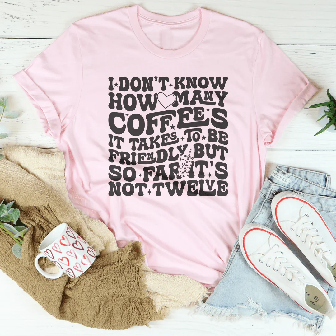 I Don't Know How Many Coffees It Takes To Be  Friendly Tee - WonderingCloth