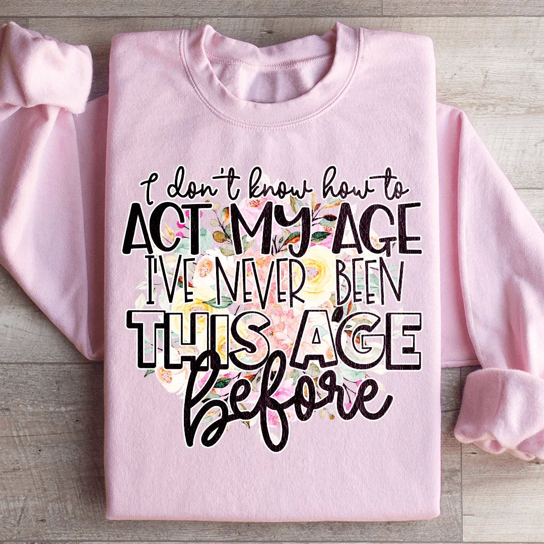 I Don't Know How To Act My Age Sweatshirt - WonderingCloth