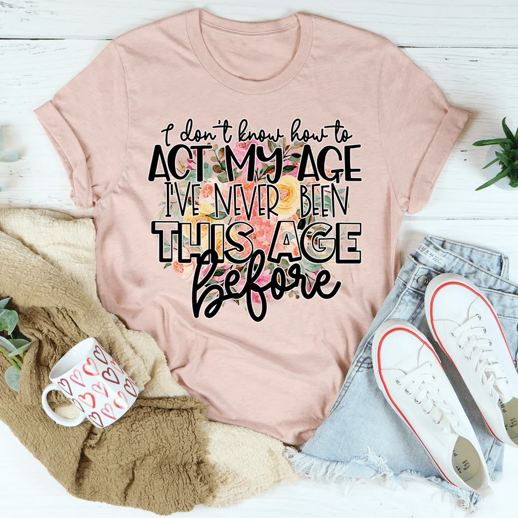 I Don't Know How To Act My Age Tee - WonderingCloth