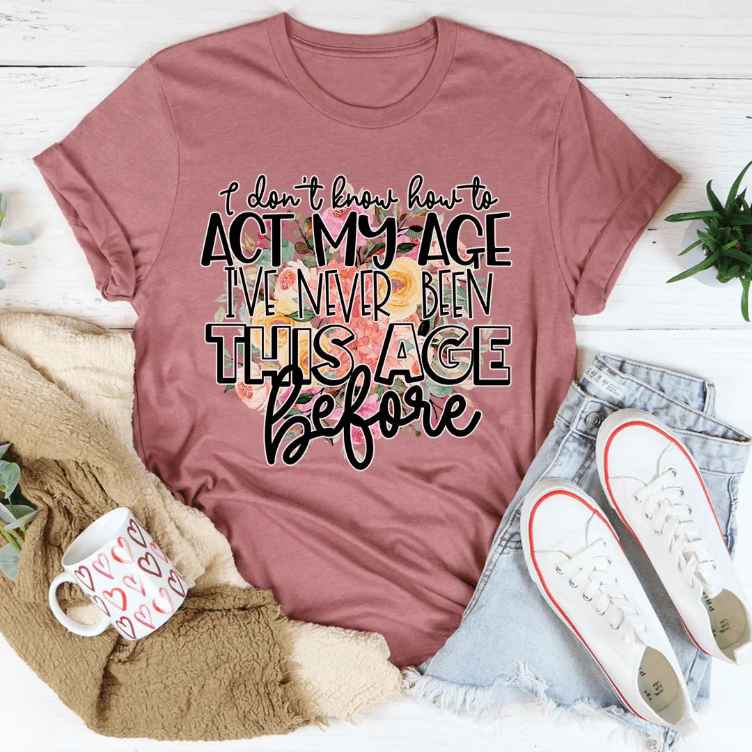 I Don't Know How To Act My Age Tee - WonderingCloth