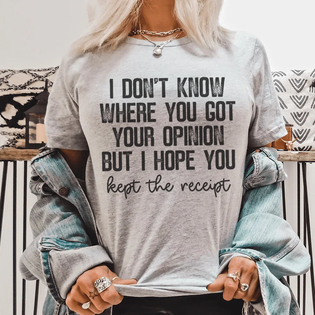 I Don't Know Where You Got Your Opinion But I Hope You Kept The Receipt Tee - WonderingCloth