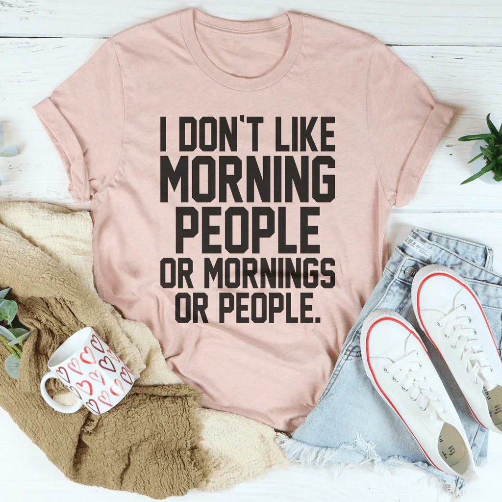 I Don't Like Morning People Or Mornings Or People Tee - WonderingCloth