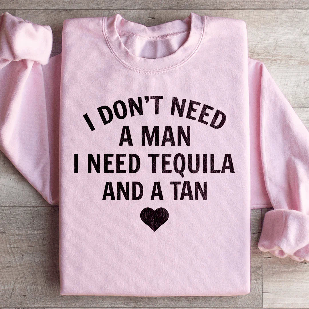 I Don't Need A Man I Need Tequila And A Tan Sweatshirt - WonderingCloth