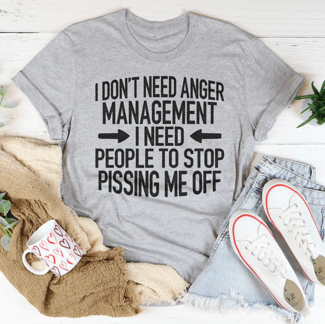 I Don't Need Anger Management I Need People To Stop Pissing Me Off Tee - WonderingCloth
