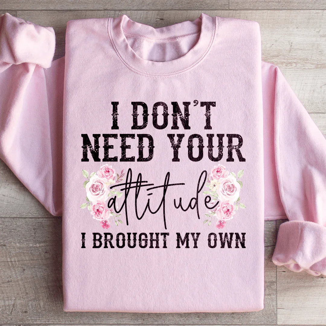 I Don't Need Your Attitude I Brought My Own Sweatshirt - WonderingCloth