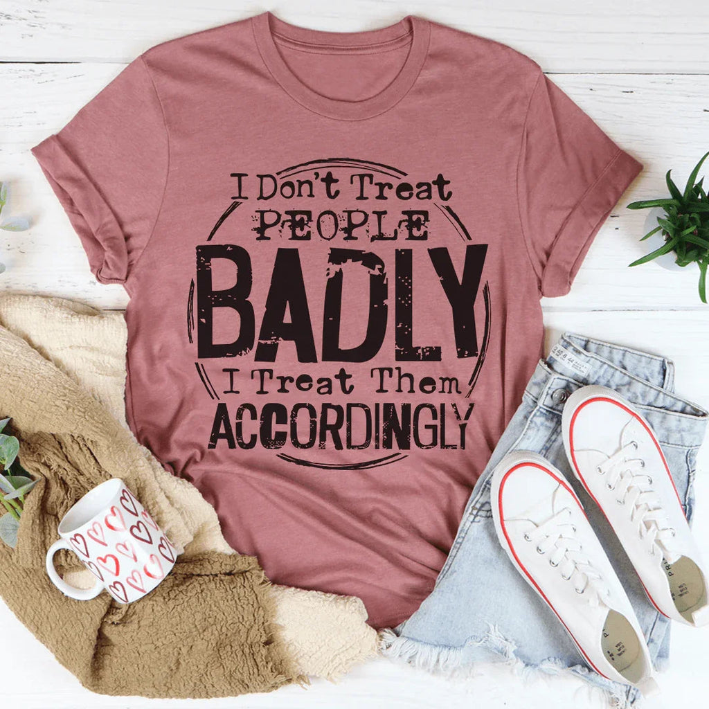 I Don't Treat People Badly I Treat Them Accordingly Tee - WonderingCloth