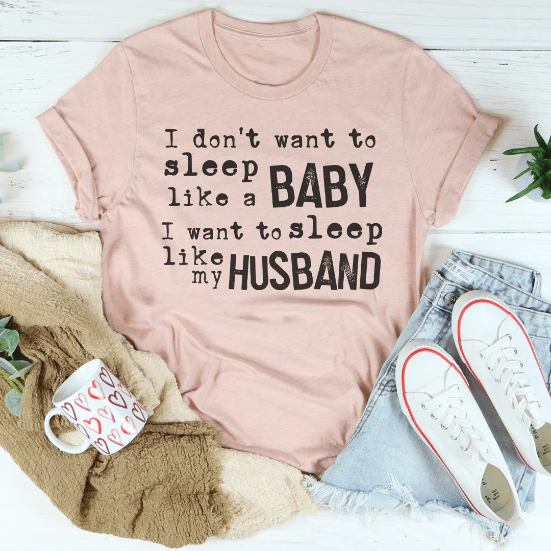 I Don't Want To Sleep Like A Baby I Want To Sleep Like My Husband Tee - WonderingCloth