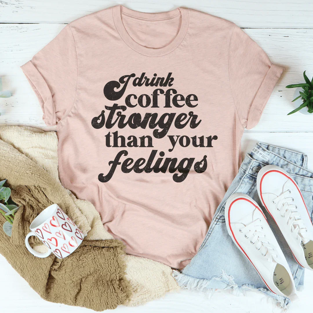 I Drink Coffee Stronger Than Your Feelings Tee - WonderingCloth