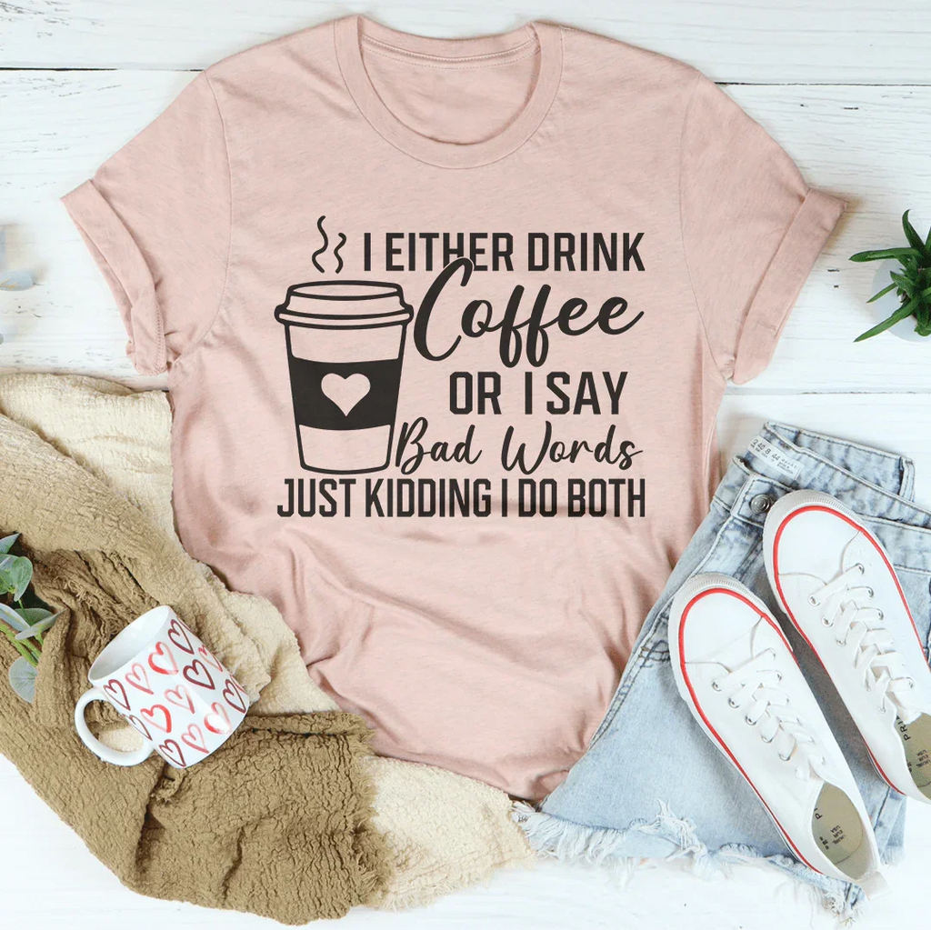 I Either Drink Coffee Or I Say Bad Words Just Kidding I Do Both Tee - WonderingCloth