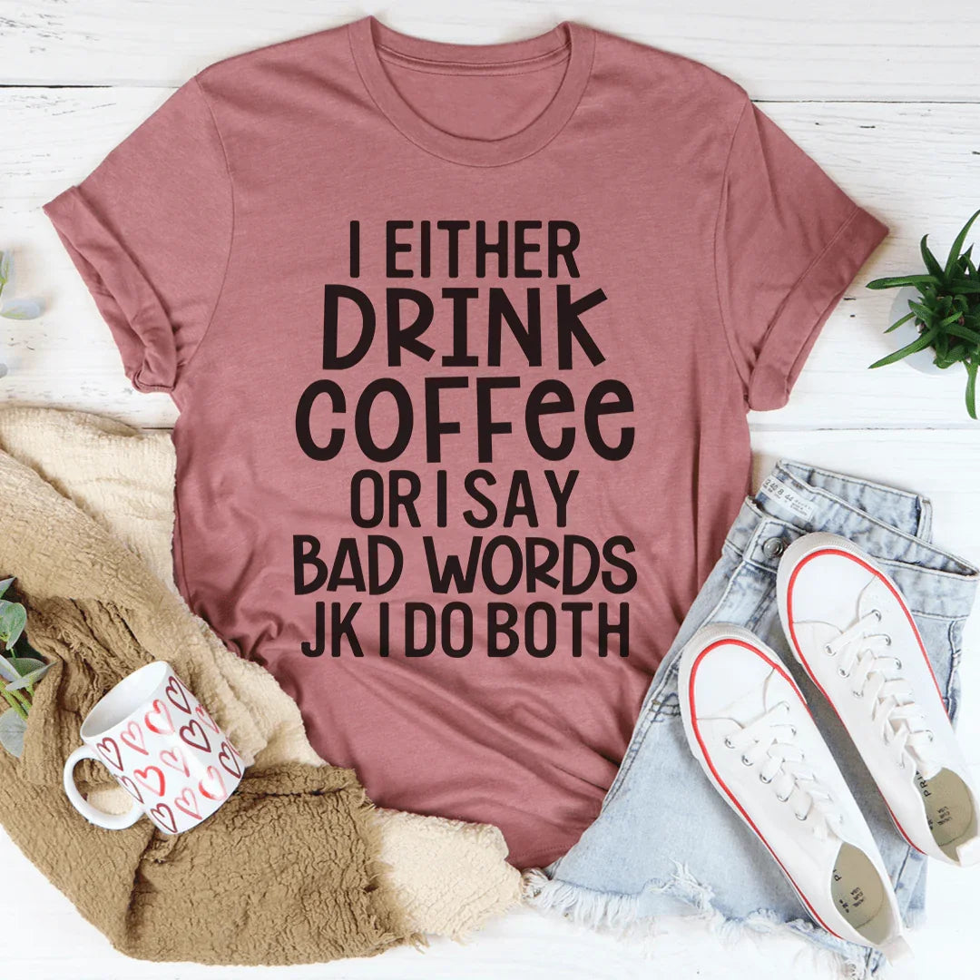 I Either Drink Coffee Or I Say Bad Words Tee - WonderingCloth