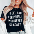 I Feel Bad For People Who Never Go Crazy Tee - WonderingCloth