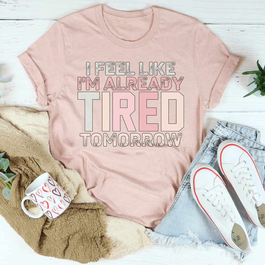 I Feel Like I'm Already Tired Tomorrow Tee - WonderingCloth