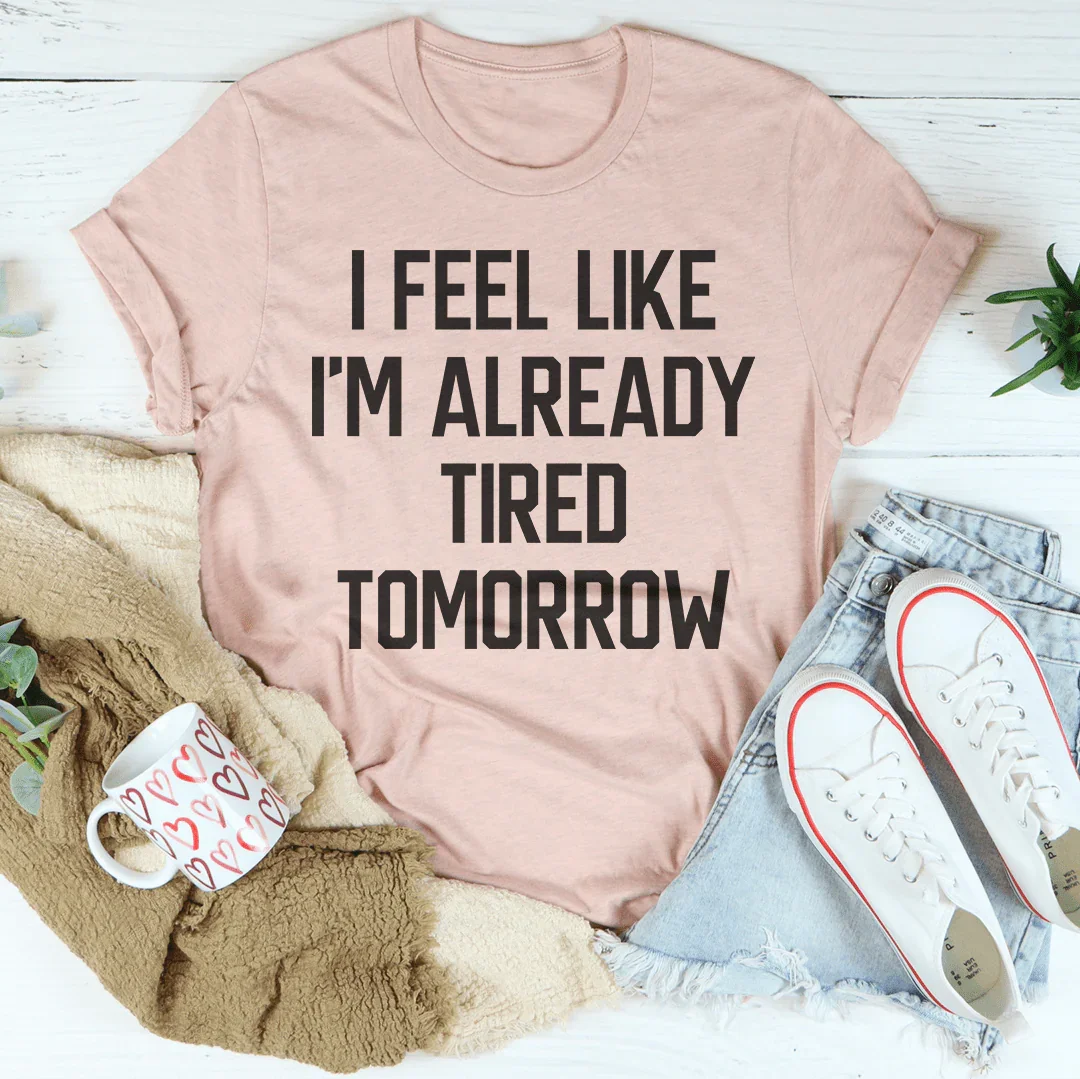 I Feel Like I'm Already Tired Tomorrow Tee - WonderingCloth