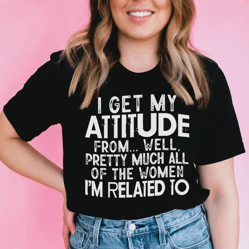 I Get My Attitude From All The Women I'm Related To Tee - WonderingCloth