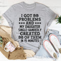 I Got 99 Problems And My Daughter Single-Handedly Created 98 Of Them Tee - WonderingCloth