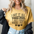 I Got It All Together I Just Forgot Where I Put It Tee - WonderingCloth