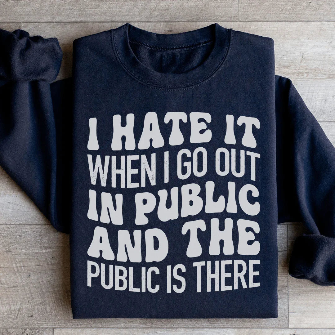 I Hate It When I Go Out In Public And The Public Is There Sweatshirt - WonderingCloth