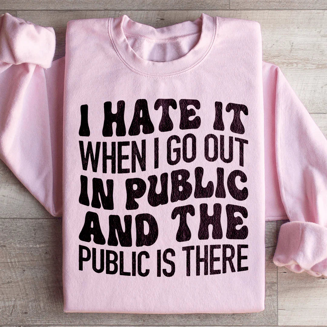 I Hate It When I Go Out In Public And The Public Is There Sweatshirt - WonderingCloth