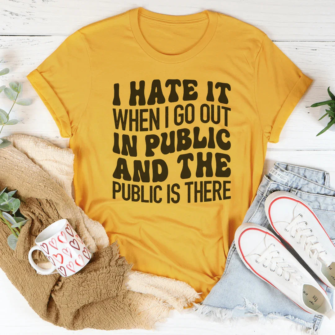 I Hate It When I Go Out In Public And The Public Is There Tee - WonderingCloth