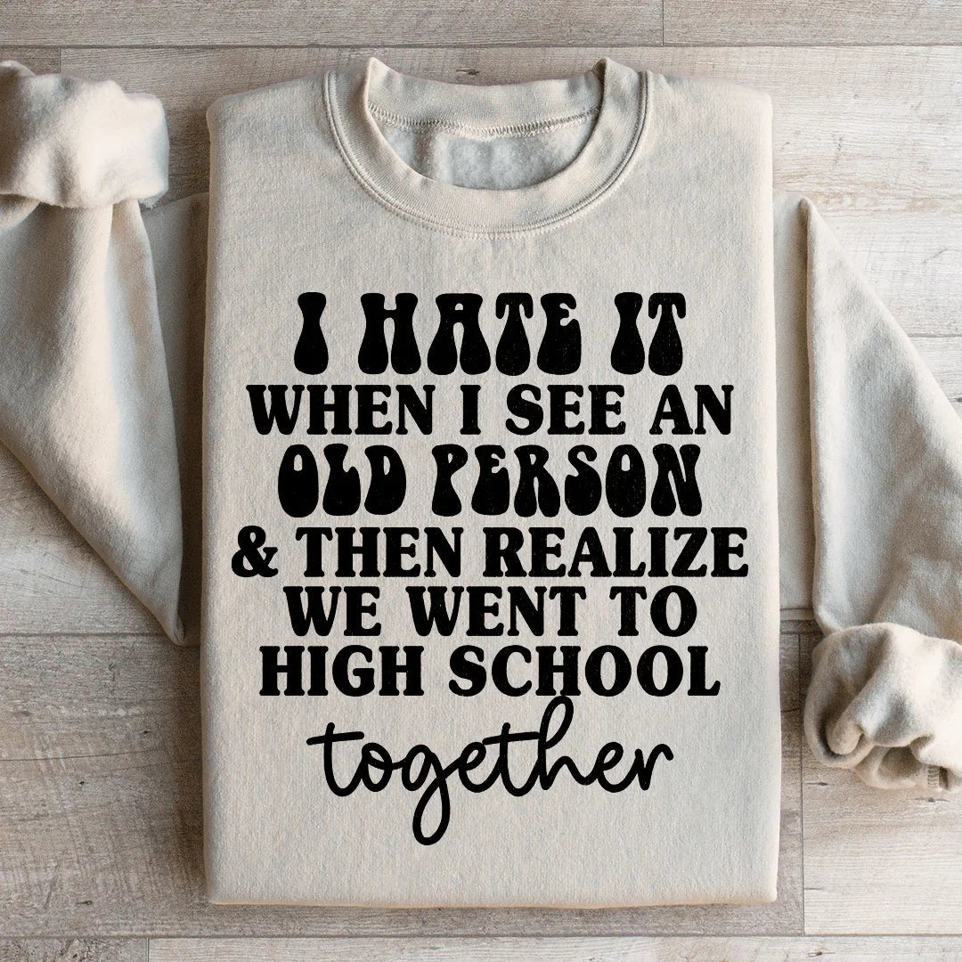I Hate It When I See An Old Person And Then Realize We Went To High School Together Sweatshirt - WonderingCloth