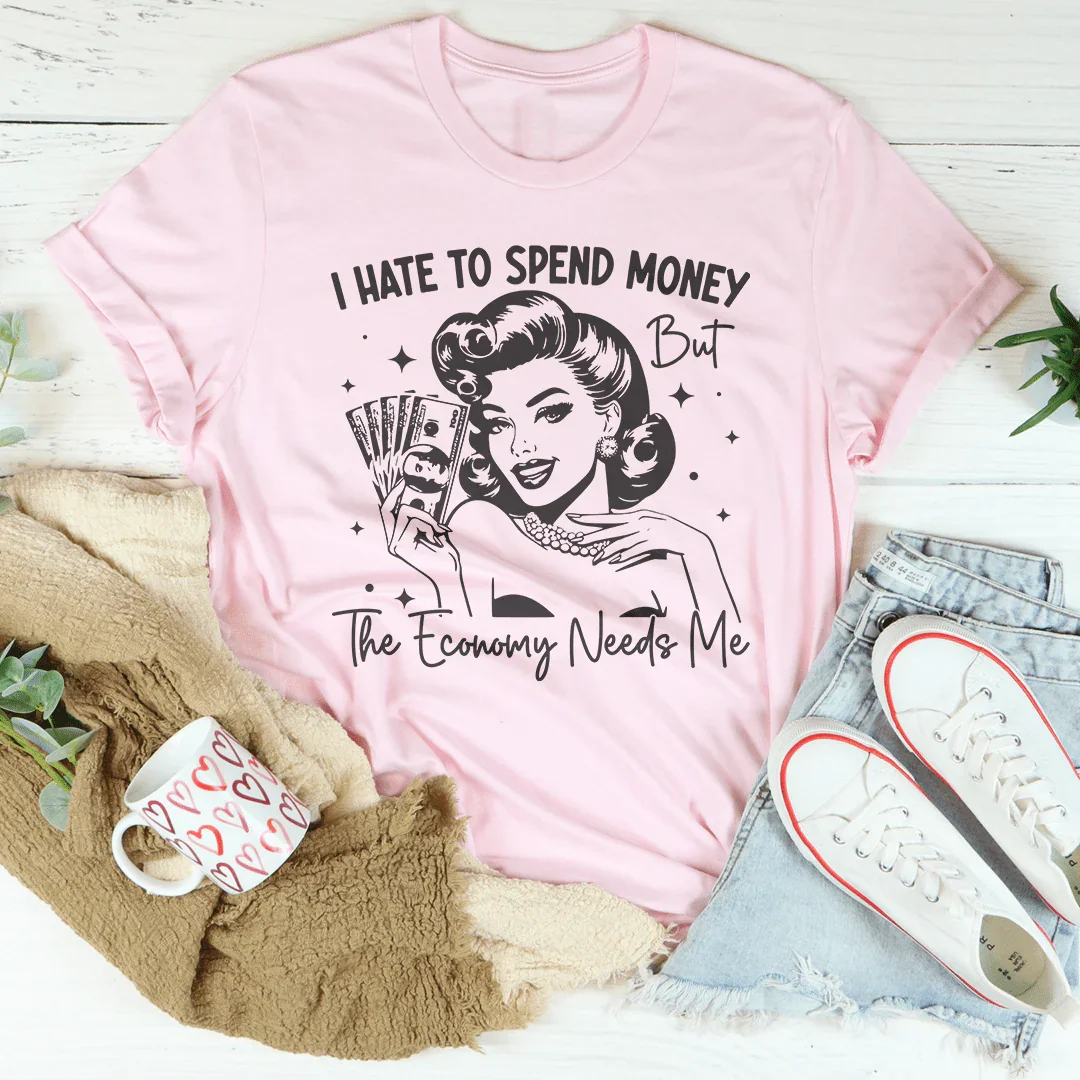 I Hate To Spend Money But The Economy Needs Me Tee - WonderingCloth