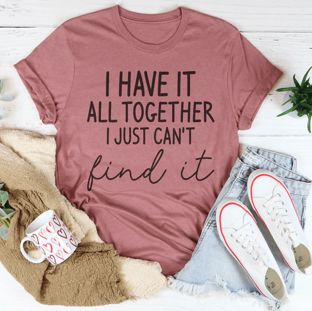 I Have It All Together I Just Can't Find It Tee - WonderingCloth