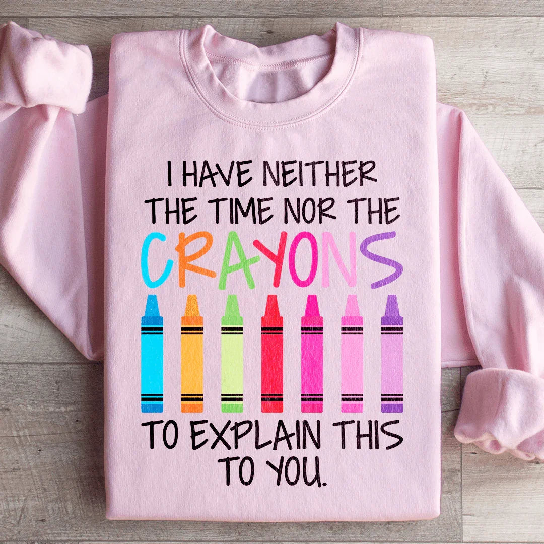 I Have Neither The Time Nor The Crayons To Explain This To You Sweatshirt - WonderingCloth