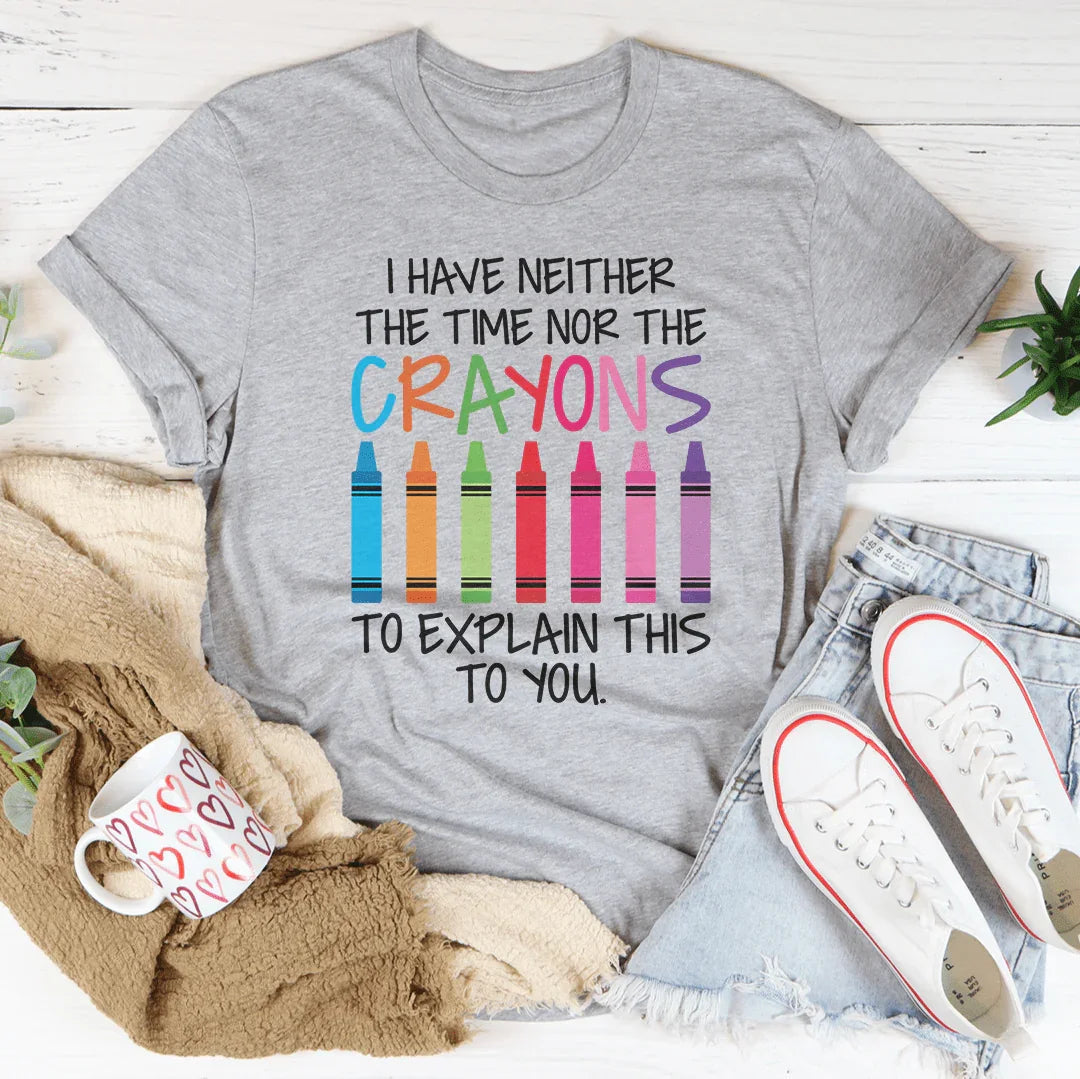 I Have Neither The Time Nor The Crayons To Explain This To You Tee - WonderingCloth