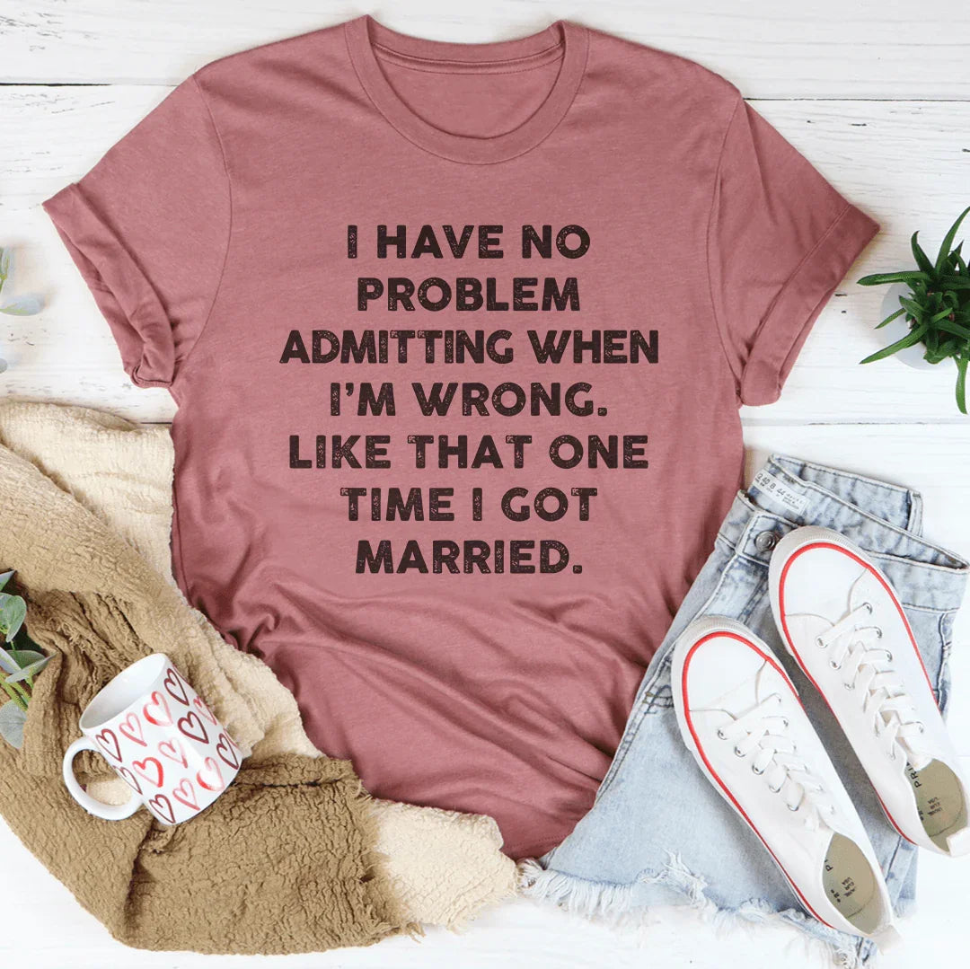 I Have No Problem Admitting When I'm Wrong Tee - WonderingCloth