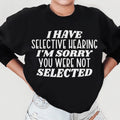 I Have Selective Hearing I'm Sorry You Were Not Selected Sweatshirt - WonderingCloth