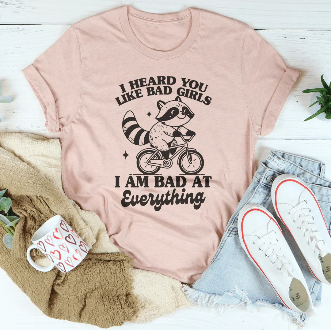 I Heard You Like Bad Girls I Am Bad At Everything Tee - WonderingCloth