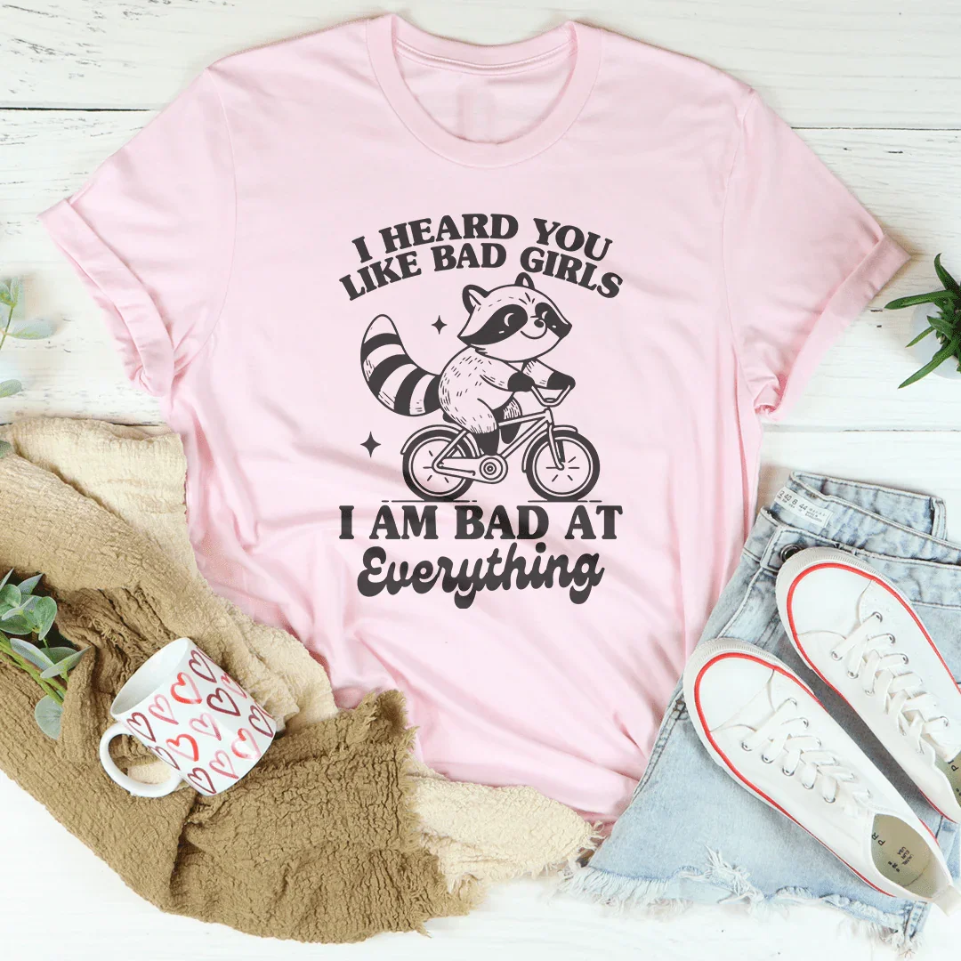 I Heard You Like Bad Girls I Am Bad At Everything Tee - WonderingCloth