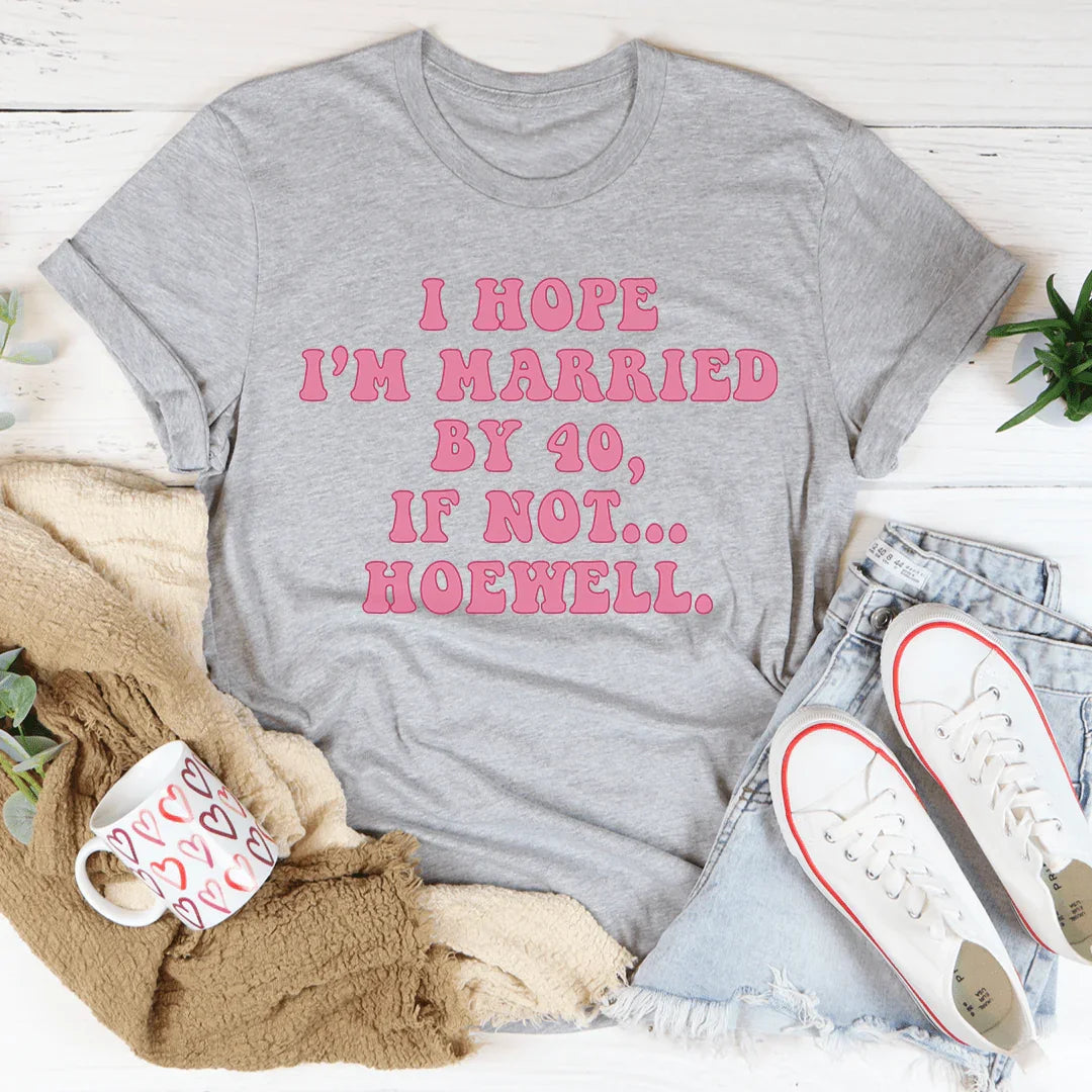 I Hope I'm Married By 40 If Not Hoewell Tee - WonderingCloth