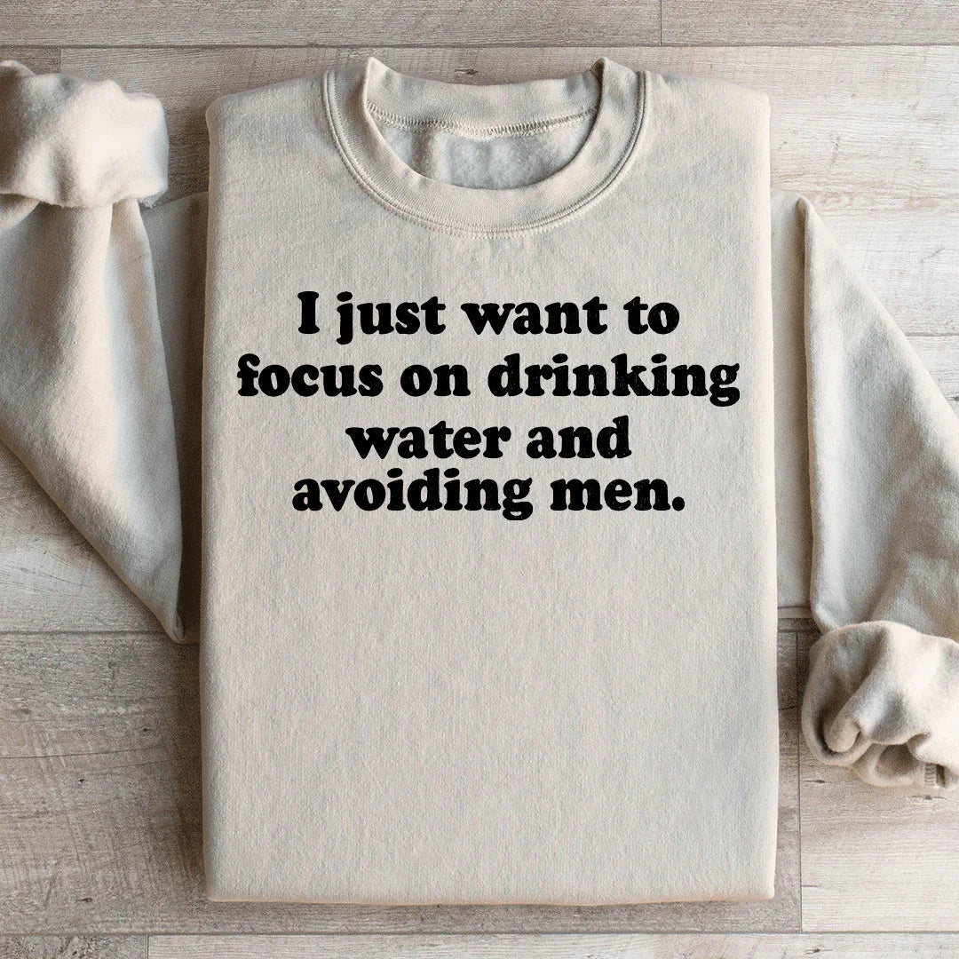 I Just Want to Focus On Drinking Water And Avoiding Men Sweatshirt - WonderingCloth