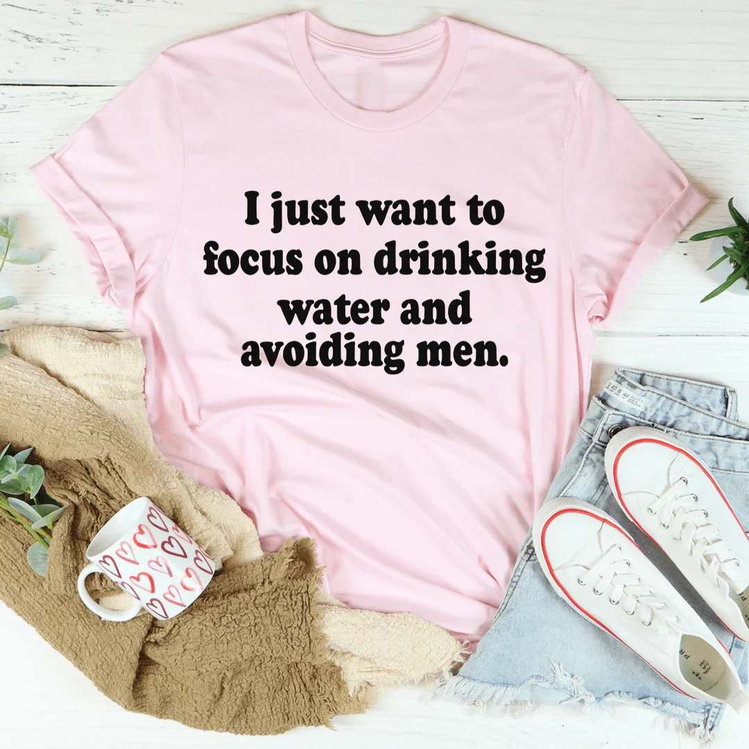 I Just Want to Focus On Drinking Water And Avoiding Men Tee - WonderingCloth