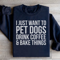 I Just Want To Pet Dogs Drink Coffee & Bake Things Sweatshirt - WonderingCloth