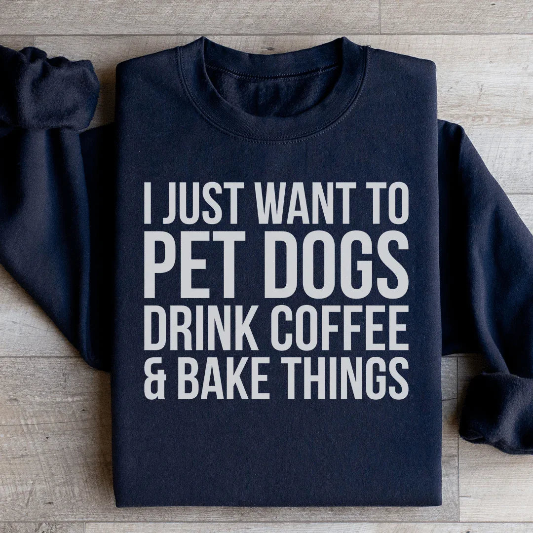 I Just Want To Pet Dogs Drink Coffee & Bake Things Sweatshirt - WonderingCloth
