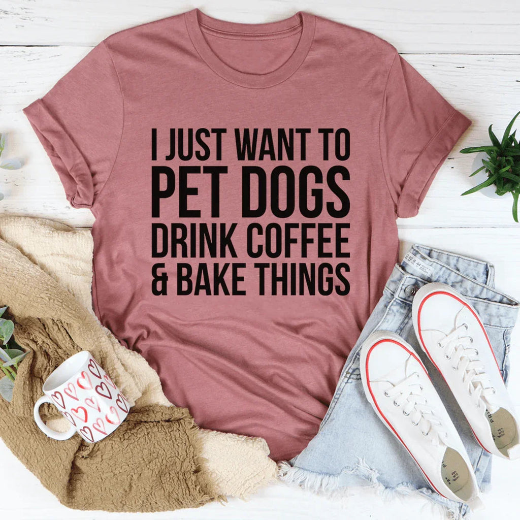 I Just Want To Pet Dogs Drink Coffee & Bake Things Tee - WonderingCloth