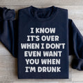 I Know It's Over When I Don't Even Want You When I'm Drunk Sweatshirt - WonderingCloth